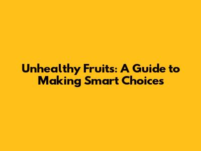 Unhealthy Fruits: A Guide to Making Smart Choices