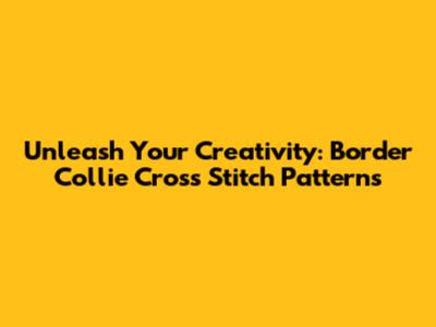 Unleash Your Creativity: Border Collie Cross Stitch Patterns