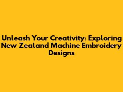 Unleash Your Creativity: Exploring New Zealand Machine Embroidery Designs