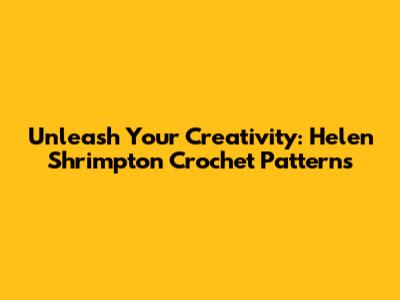 Unleash Your Creativity: Helen Shrimpton Crochet Patterns