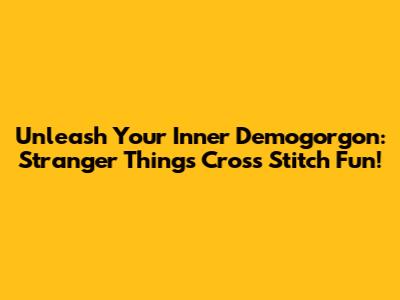 Unleash Your Inner Demogorgon: Stranger Things Cross Stitch Fun!