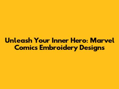 Unleash Your Inner Hero: Marvel Comics Embroidery Designs