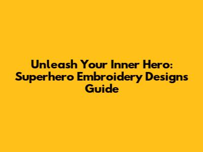 Unleash Your Inner Hero: Superhero Embroidery Designs Guide
