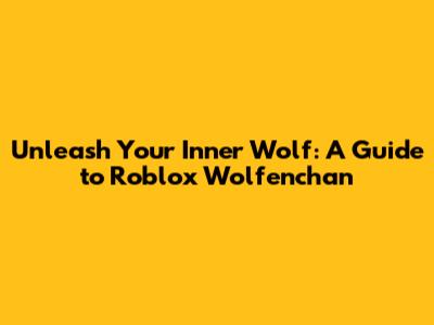 Unleash Your Inner Wolf: A Guide to Roblox Wolfenchan