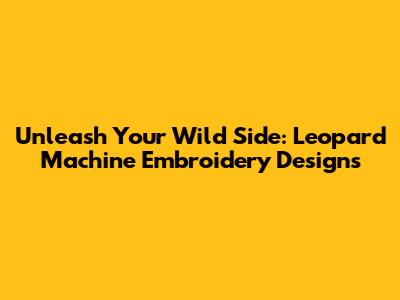 Unleash Your Wild Side: Leopard Machine Embroidery Designs