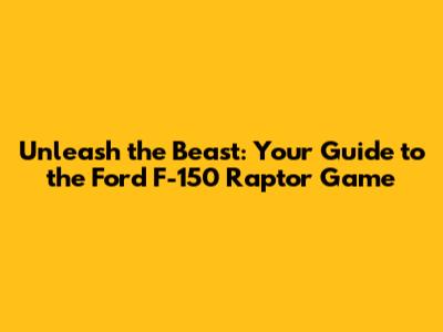 Unleash the Beast: Your Guide to the Ford F-150 Raptor Game