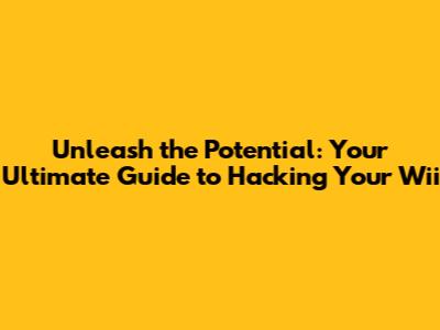 Unleash the Potential: Your Ultimate Guide to Hacking Your Wii