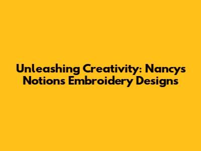 Unleashing Creativity: Nancy's Notions Embroidery Designs