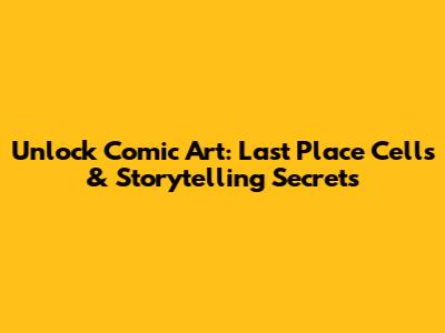 Unlock Comic Art: Last Place Cells & Storytelling Secrets