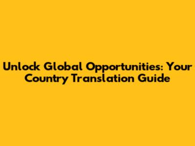 Unlock Global Opportunities: Your Country Translation Guide