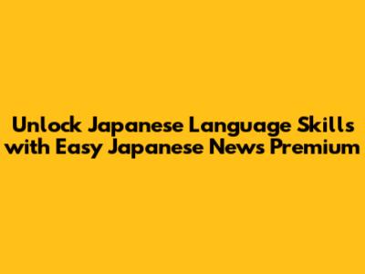 Unlock Japanese Language Skills with Easy Japanese News Premium