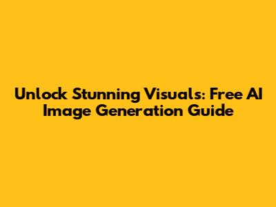 Unlock Stunning Visuals: Free AI Image Generation Guide