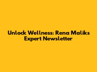 Unlock Wellness: Rena Malik's Expert Newsletter