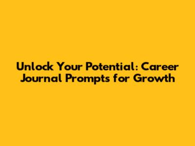 Unlock Your Potential: Career Journal Prompts for Growth