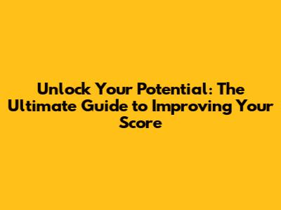 Unlock Your Potential: The Ultimate Guide to Improving Your Score