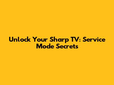 Unlock Your Sharp TV: Service Mode Secrets