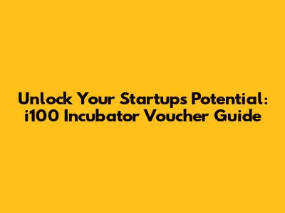 Unlock Your Startup's Potential: i100 Incubator Voucher Guide