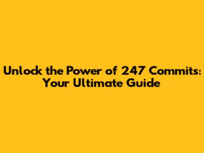 Unlock the Power of 247 Commits: Your Ultimate Guide