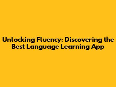 Unlocking Fluency: Discovering the Best Language Learning App