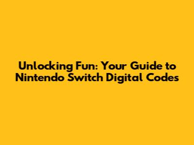 Unlocking Fun: Your Guide to Nintendo Switch Digital Codes