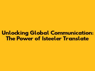 Unlocking Global Communication: The Power of Isteeler Translate