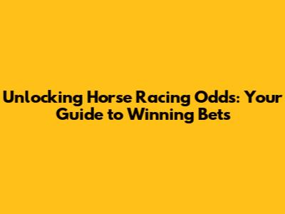 Unlocking Horse Racing Odds: Your Guide to Winning Bets