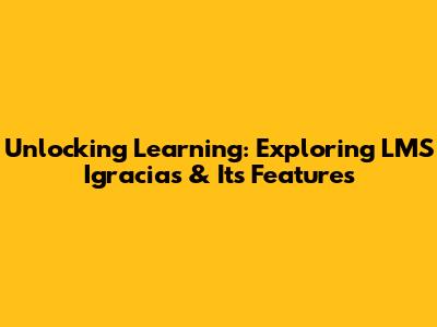 Unlocking Learning: Exploring LMS Igracias & Its Features