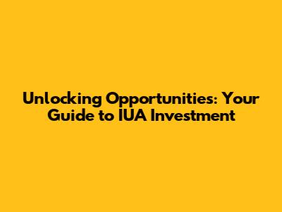 Unlocking Opportunities: Your Guide to IUA Investment