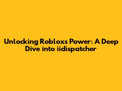 Unlocking Roblox's Power: A Deep Dive into iidispatcher