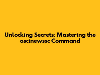 Unlocking Secrets: Mastering the oscinewssc Command