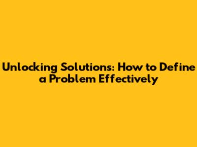 Unlocking Solutions: How to Define a Problem Effectively