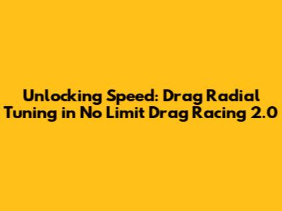 Unlocking Speed: Drag Radial Tuning in No Limit Drag Racing 2.0