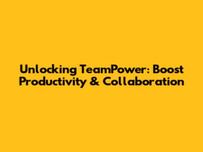 Unlocking TeamPower: Boost Productivity & Collaboration