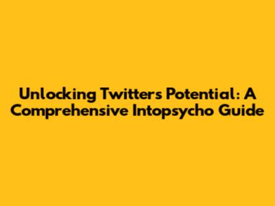 Unlocking Twitter's Potential: A Comprehensive Intopsycho Guide