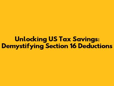 Unlocking US Tax Savings: Demystifying Section 16 Deductions