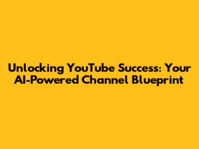 Unlocking YouTube Success: Your AI-Powered Channel Blueprint