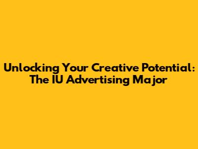 Unlocking Your Creative Potential: The IU Advertising Major