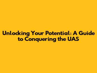 Unlocking Your Potential: A Guide to Conquering the UAS