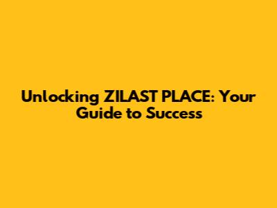 Unlocking ZILAST PLACE: Your Guide to Success