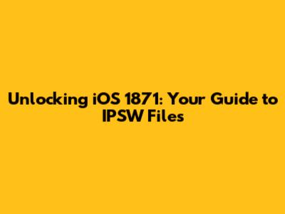 Unlocking iOS 1871: Your Guide to IPSW Files
