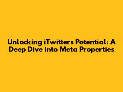 Unlocking iTwitter's Potential: A Deep Dive into Meta Properties
