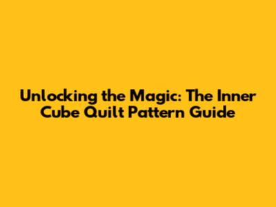 Unlocking the Magic: The Inner Cube Quilt Pattern Guide