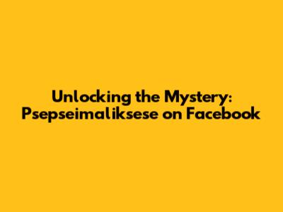 Unlocking the Mystery: Psepseimaliksese on Facebook