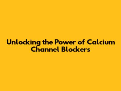 Unlocking the Power of Calcium Channel Blockers