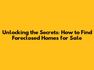 Unlocking the Secrets: How to Find Foreclosed Homes for Sale
