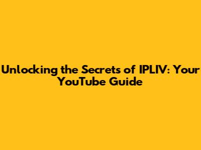 Unlocking the Secrets of IPLIV: Your YouTube Guide