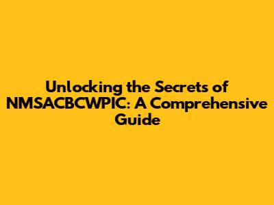 Unlocking the Secrets of NMSACBCWPIC: A Comprehensive Guide