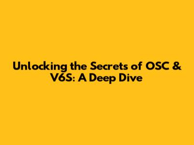 Unlocking the Secrets of OSC & V6S: A Deep Dive