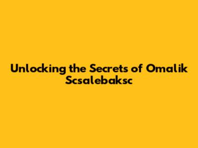 Unlocking the Secrets of Omalik Scsalebaksc