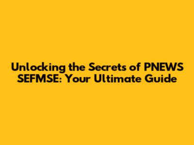 Unlocking the Secrets of PNEWS SEFMSE: Your Ultimate Guide
